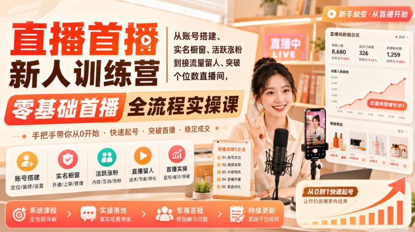 直播首播新人训练营｜从账号搭建、实名橱窗、活跃涨粉到接流量留人、突破个位数直播间，零基础首播全流程实操课-云创网