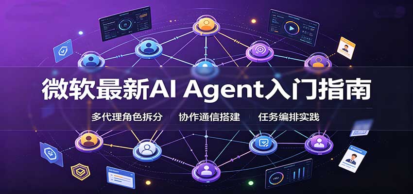 微软最新AI Agent入门指南：框架选型，模式设计，多代理搭建与生产部署完整解读-云创网