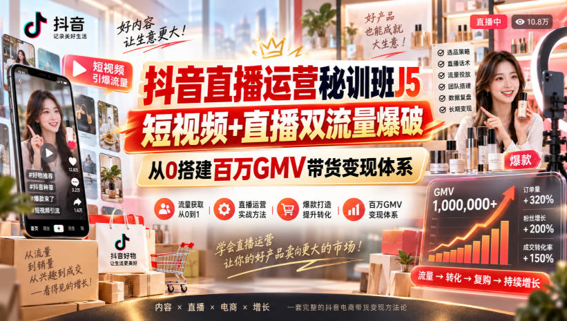 抖音直播运营秘训班J5｜短视频+直播双流量爆破，从0搭建百万GMV带货变现体系-云创网