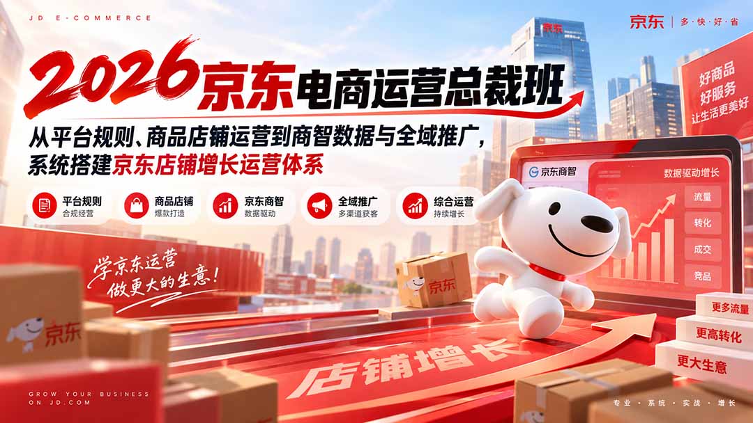 2026京东电商运营总裁班：从平台规则、商品店铺运营到商智数据与全域推广，系统搭建京东店铺增长运营体系-云创网