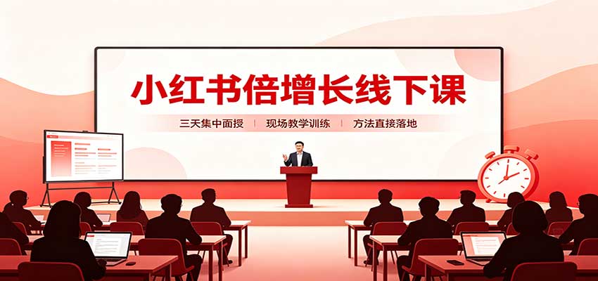 小红书倍增长线下课：三天集中面授，拆解选品、素材制作与起号全链路-云创网