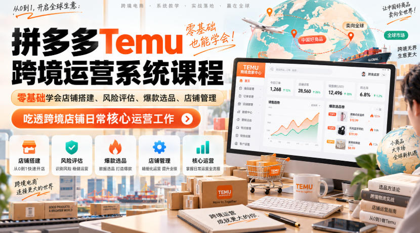 Temu跨境拼多多运营系统课程，零基础学会店铺搭建、风险评估、爆款选品、店铺管理，吃透跨境店铺日常核心运营工作-云创网