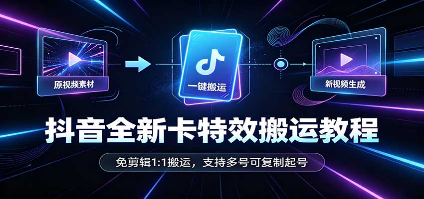 抖音全新卡特效搬运教程：免剪辑1:1搬运，支持多号可复制起号-云创网