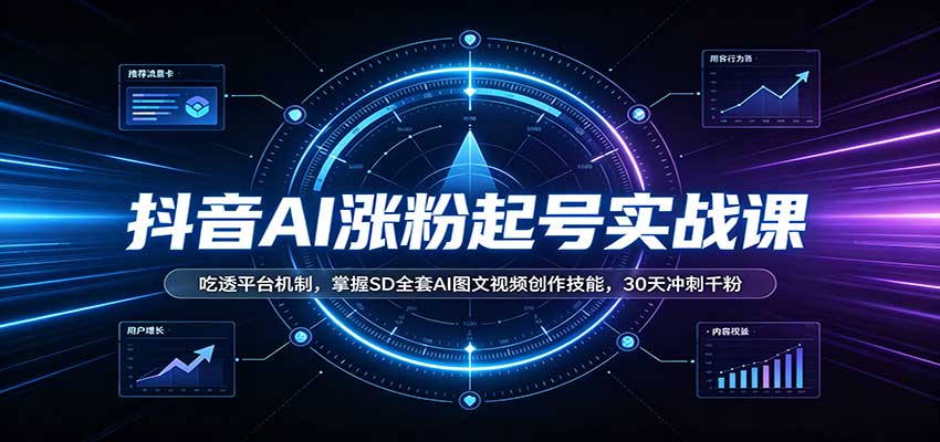 抖音AI涨粉起号实战课：吃透平台机制，掌握SD全套AI图文视频创作技能，30天冲刺千粉-云创网
