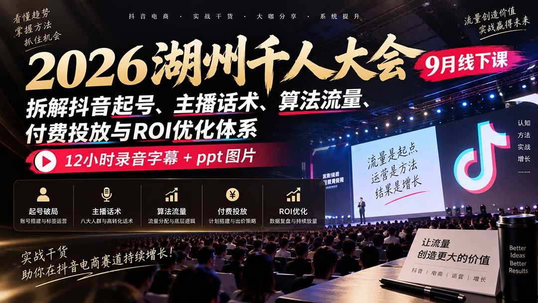 2026湖州千人大会9月线下课：拆解抖音起号、主播话术、算法流量、付费投放与ROI优化体系，12小时录音字幕+ppt图片-云创网