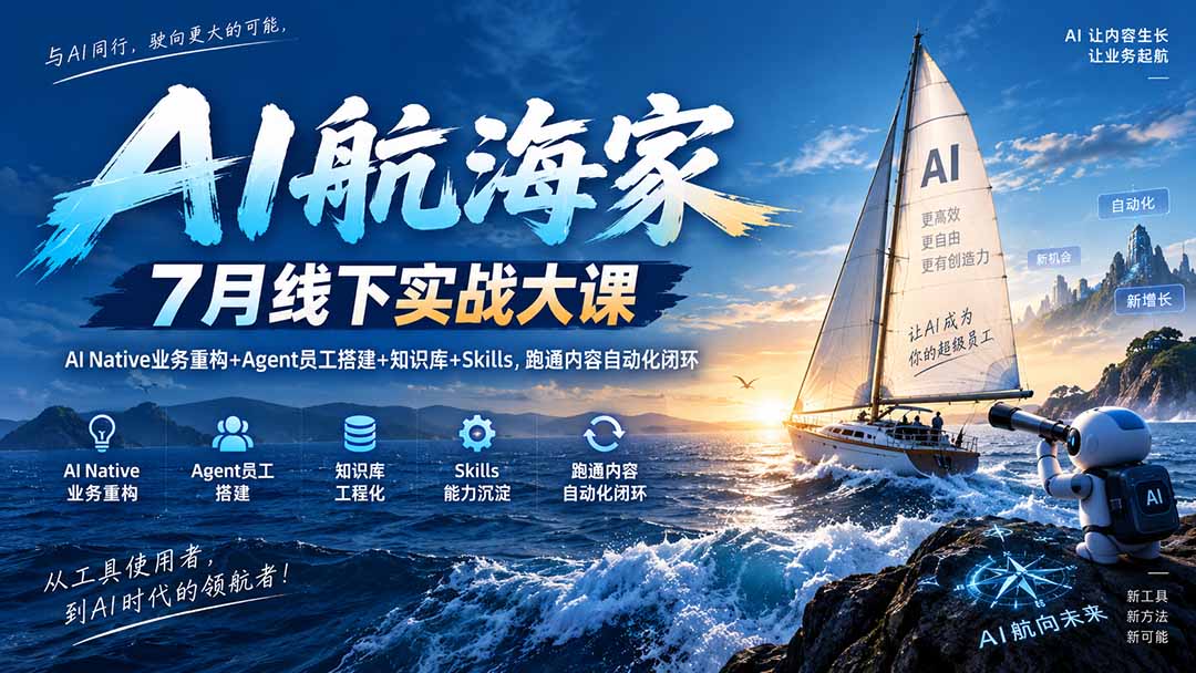 AI航海家 7月线下实战大课-无水印｜AI Native业务重构+Agent员工搭建+知识库+Skills，跑通内容自动化闭环-云创网