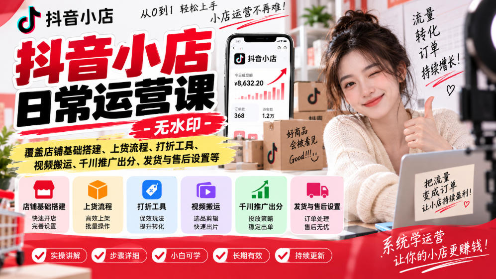 抖音小店日常运营课-无水印，覆盖店铺基础搭建、上货流程、打折工具、视频搬运、千川推广出分、发货与售后设置等-云创网