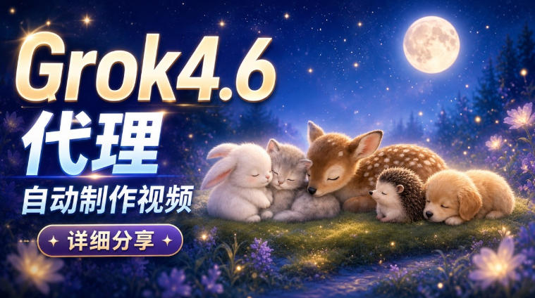 Grok 4.6代理自动制作视频！从提示词到成片全流程详细分享｜AI Agent实操分享-云创网