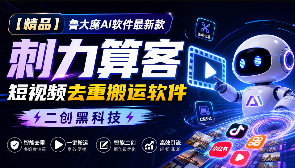 【精品】鲁大魔AI软件最新款刺力算客短视频去重搬运软件二创黑科技-云创网