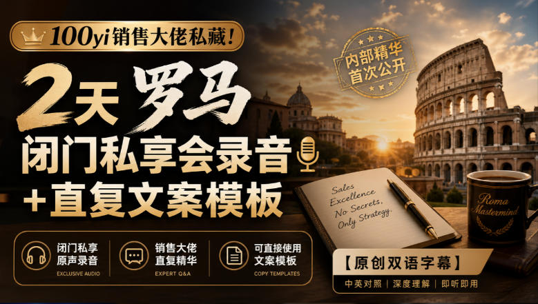 100yi销售大佬私藏-无水印！2天罗马闭门私享会录音+直复文案模板【原创双语字幕】-云创网