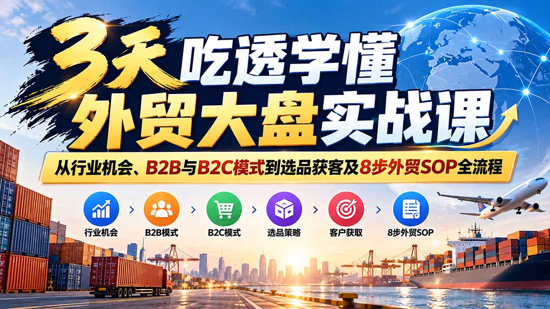 3天吃透学懂外贸大盘实战课：从行业机会、B2B与B2C模式到选品获客及8步外贸SOP全流程-云创网