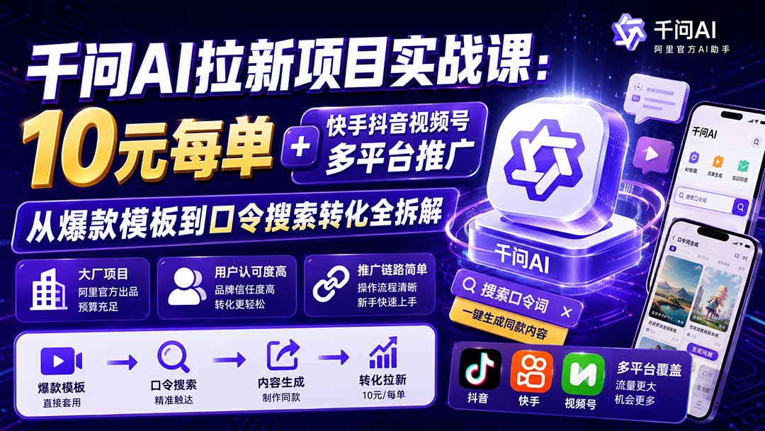 千问AI拉新项目实战课-更新0929：10元每单+快手抖音视频号多平台推广，从爆款模板到口令搜索转化全拆解-云创网