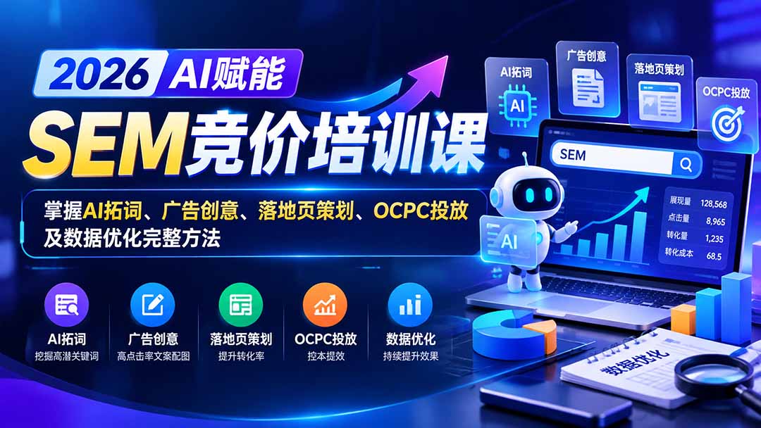 【无水印】2026AI赋能SEM竞价培训课：掌握AI拓词、广告创意、落地页策划、OCPC投放及数据优化完整方法-云创网