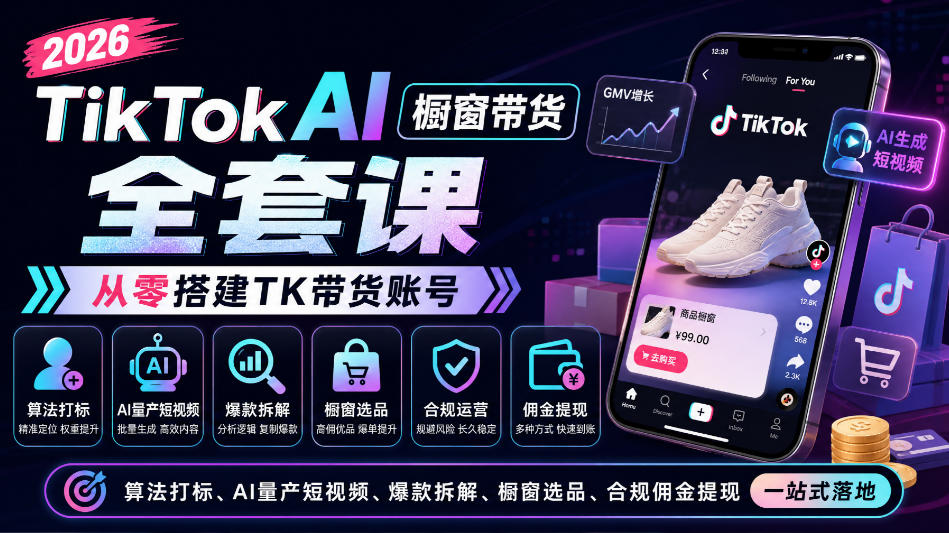 2026TikTok AI橱窗带货全套课，从零搭建TK带货账号，算法打标、AI量产短视频、爆款拆解、橱窗选品、合规佣金提现一站式落地-云创网