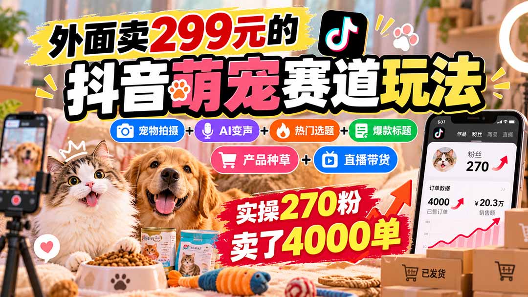 外面卖299元的抖音萌宠赛道玩法：宠物拍摄+AI变声+热门选题+爆款标题+产品种草+直播带货，实操270粉卖了4000单-云创网