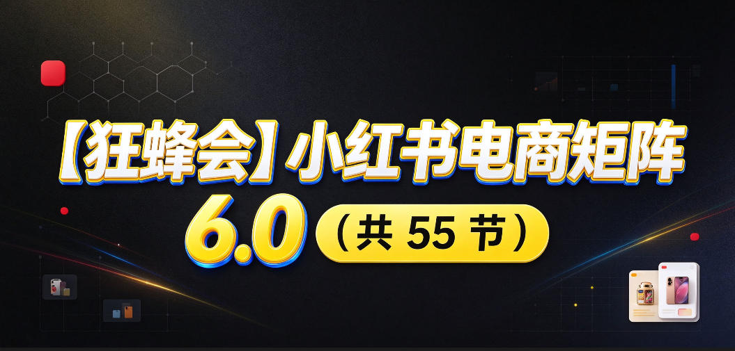 【无水印】【狂蜂会】小红书电商矩阵6.0，从零教你店铺搭建、多渠道精细化选品、AI素材原创、自动化发笔记、矩阵起店放大等-云创网