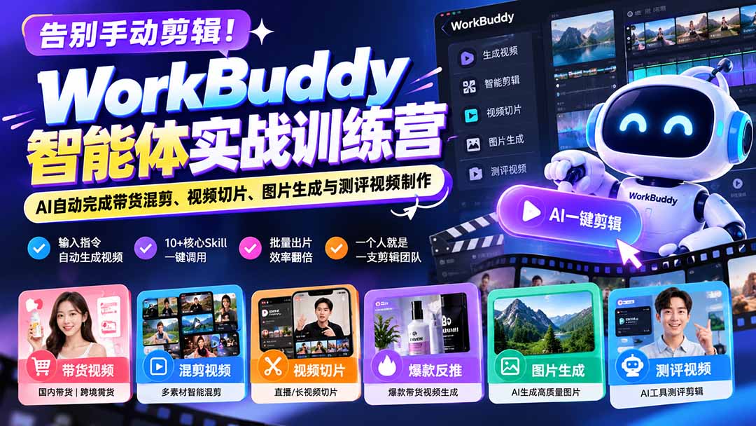 告别手动剪辑！WorkBuddy智能体实战训练营：AI自动完成带货混剪、视频切片、图片生成与测评视频制作-云创网