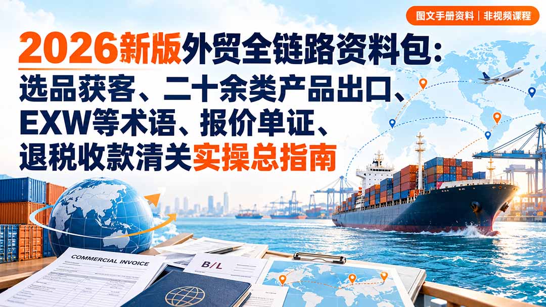 2026新版外贸全链路资料包：选品获客、二十余类产品出口、EXW等术语、报价单证、退税收款清关实操总指南-云创网