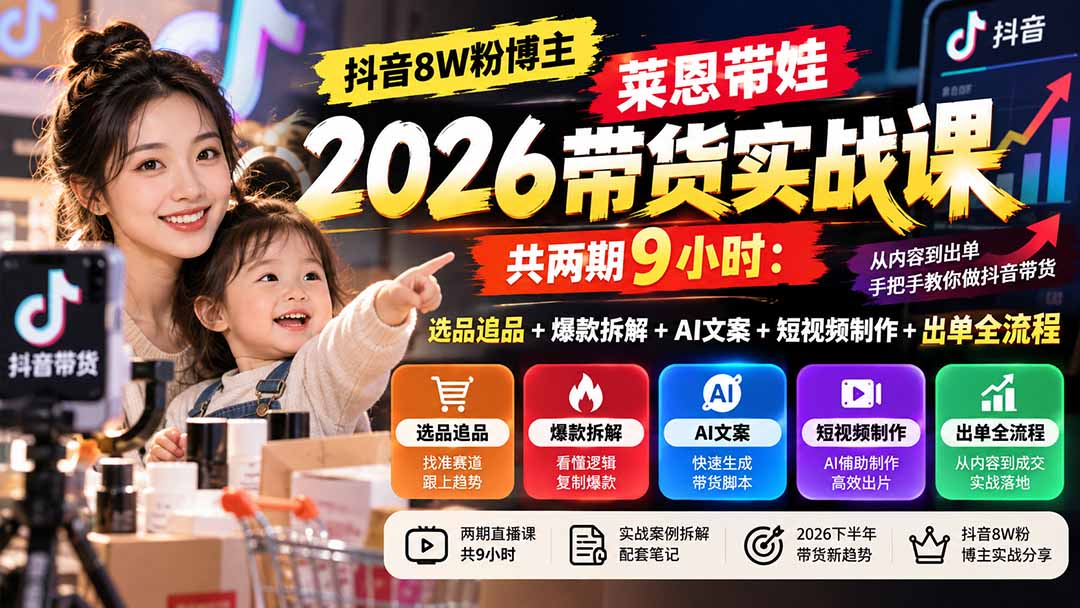 【无水印】抖音8W粉博主莱恩带娃2026带货实战课-共两期9小时：选品追品+爆款拆解+AI文案+短视频制作+出单全流程-云创网
