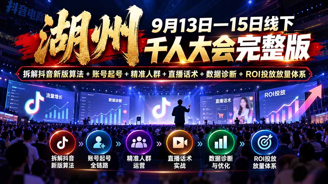 湖州 9月13日—15日线下 千人大会完整版：拆解抖音新版算法+账号起号+精准人群+直播话术+数据诊断+ROI投放放量体系-云创网