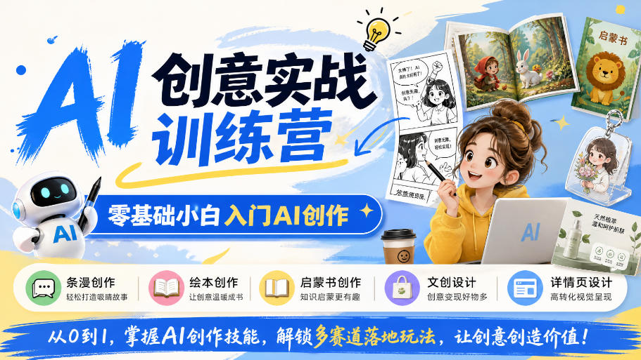 AI创意实战训练营，零基础小白入门AI创作，解锁条漫、绘本、启蒙书、文创、详情页多赛道落地玩法-云创网