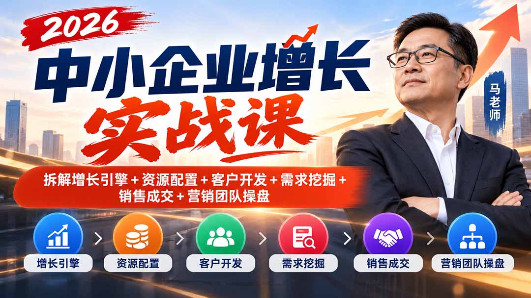 2026中小企业增长实战课｜拆解增长引擎+资源配置+客户开发+需求挖掘+销售成交+营销团队操盘-云创网