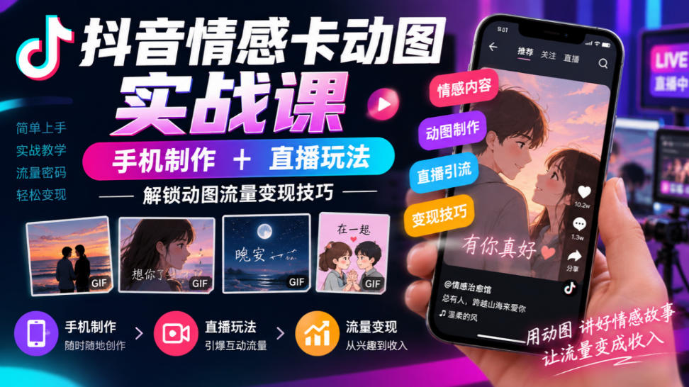 抖音情感卡动图实战课｜手机制作+直播玩法，解锁动图流量变现技巧-云创网