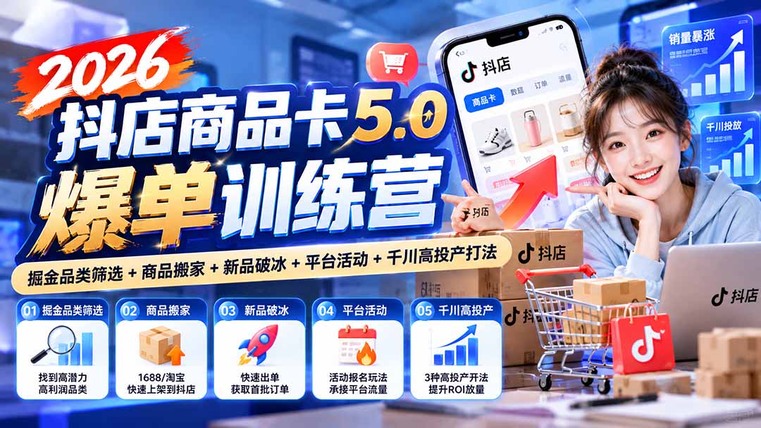 2026抖店商品卡5.0爆单训练营：掘金品类筛选+商品搬家+新品破冰+平台活动+千川高投产打法-云创网