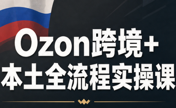 Ozon跨境+本土全流程实操课-云创网