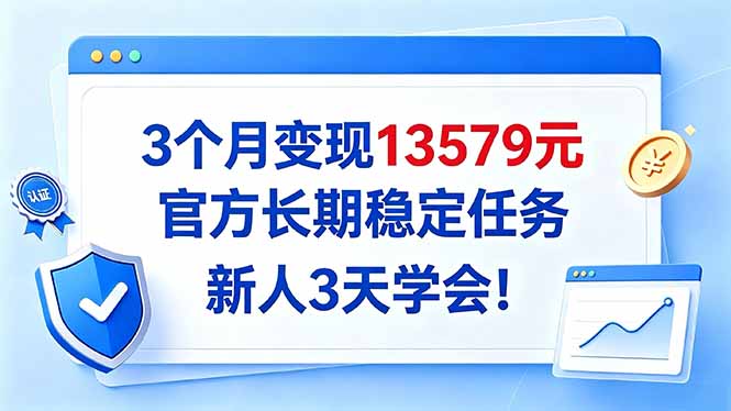3个月变现13579元，官方长期稳定任务，新人3天学会！-云创网