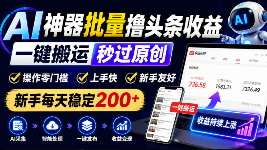 AI神器批量撸头条收益，一键搬运秒过原创，操作零门槛上手快，新手每天稳定200+【揭秘】-云创网