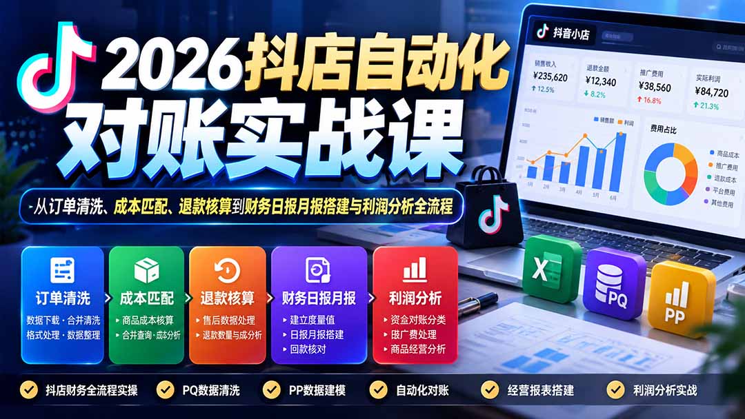 2026抖店自动化对账实战课：从订单清洗、成本匹配、退款核算到财务日报月报搭建与利润分析全流程-云创网