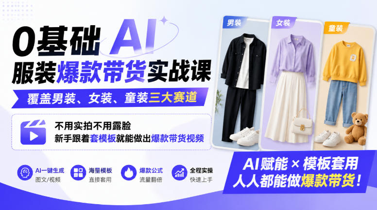 0基础AI服装爆款带货实战课｜覆盖男装、女装、童装三大赛道，不用实拍不用露脸，新手跟着套模板就能做出爆款带货视频(更新1010)-云创网