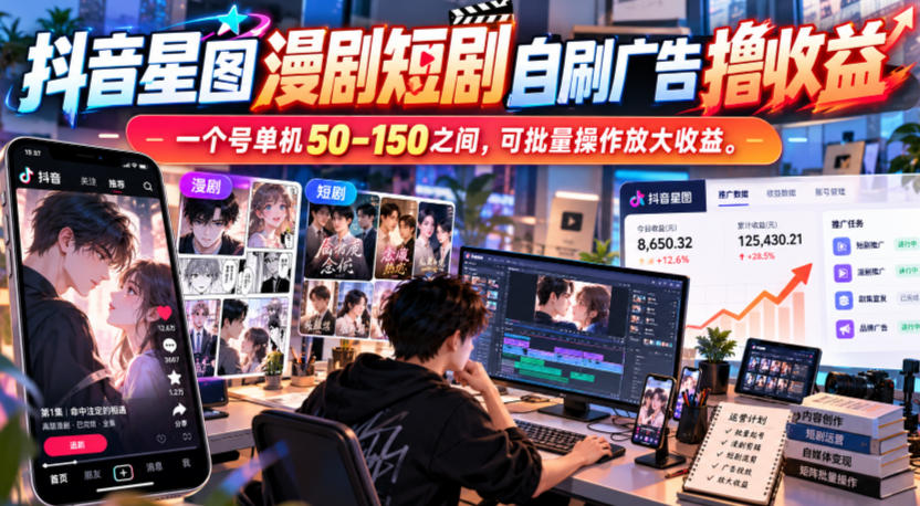 抖音星图漫剧短剧自刷广告撸收益，一个号单机50-150之间，可批量操作放大收益-云创网