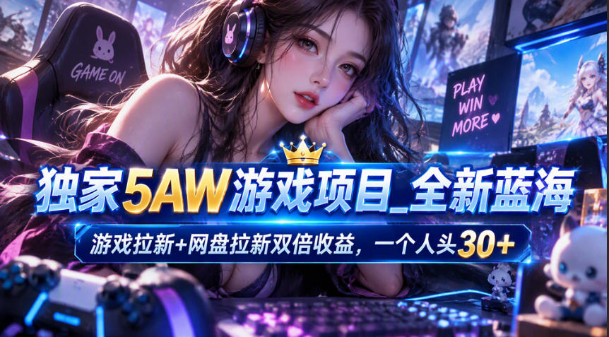 独家5AW游戏蓝海项目_游戏拉新+网盘拉新双倍收益，拉新一个30米-云创网