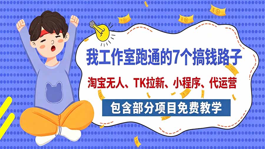 我工作室跑通的7个搞钱路子，今天全盘托出，包含部分项目免费教学(淘宝、拉新、小程序、代运营-云创网