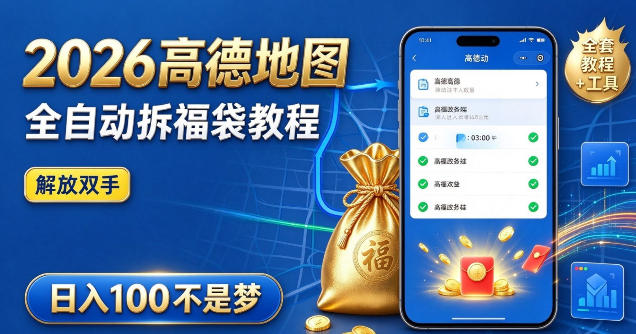 2026高德地图全自动拆福袋项目，全套教程+工具，自动运行解放双手，轻松上手日入100+【揭秘】-云创网