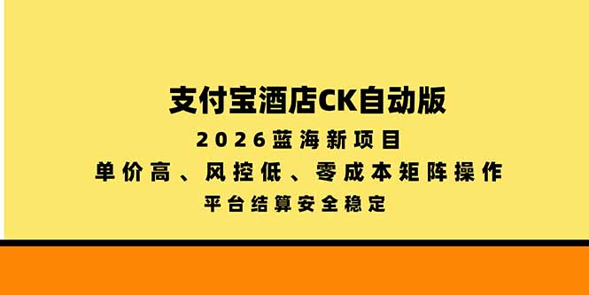 支付宝酒店ck自动版，2026蓝海新项目，单价高，风控低，零成本矩阵操作，平台结算安全稳定-云创网