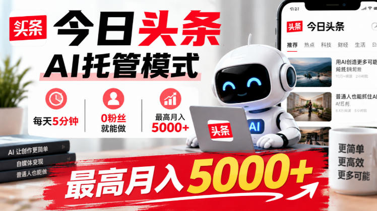 今日头条AI托管模式，每天5分钟，0粉丝就能做，最高月入5000+【揭秘】-云创网