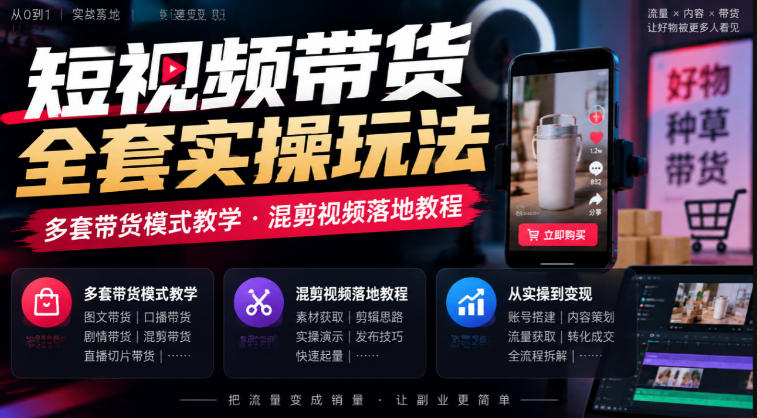短视频带货全套实操玩法，多套带货模式教学，混剪视频落地教程-云创网