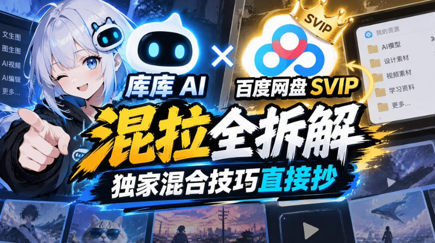 库库AI×百度网盘SVIP混拉全拆解，独家混合技巧直接抄-云创网