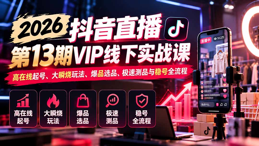 2026抖音直播第13期VIP线下实战课：高在线起号、大瞬烧玩法、爆品选品、极速测品与稳号全流程-云创网
