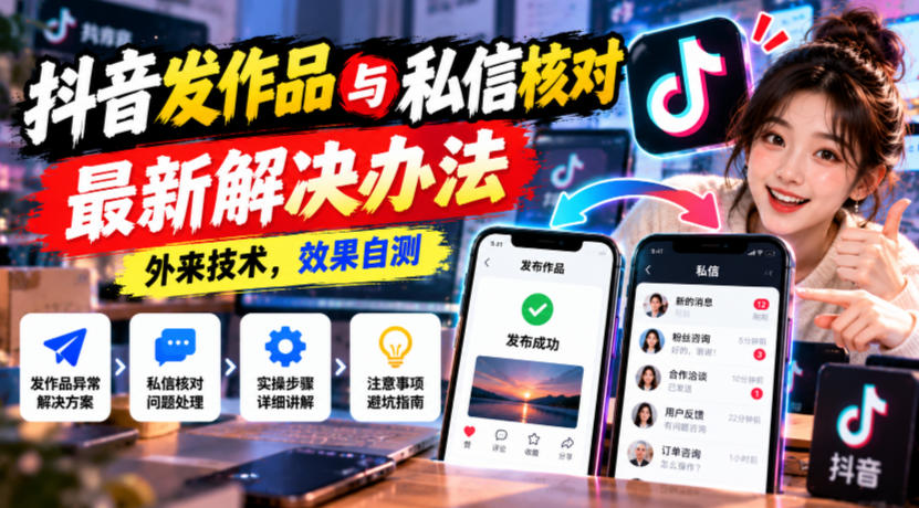 抖音发作品与私信核对最新解决办法，外来技术，效果自测-云创网