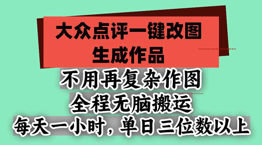 不用再复杂作图，大众点评一键改图生成作品，全程无脑搬运 每天一小时，单日三位数以上-云创网