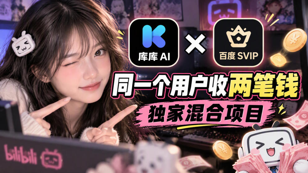库库AI×百度SVIP：同一个用户收两笔钱，独家混合项目-云创网