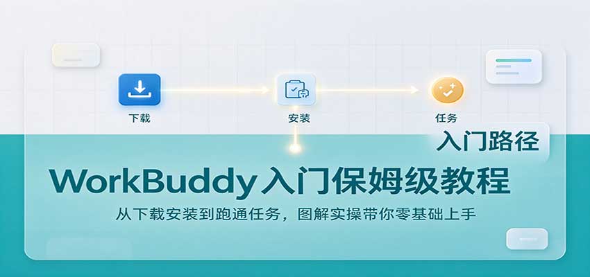 WorkBuddy入门保姆级教程：从下载安装到跑通任务，图解实操带你零基础上手-云创网