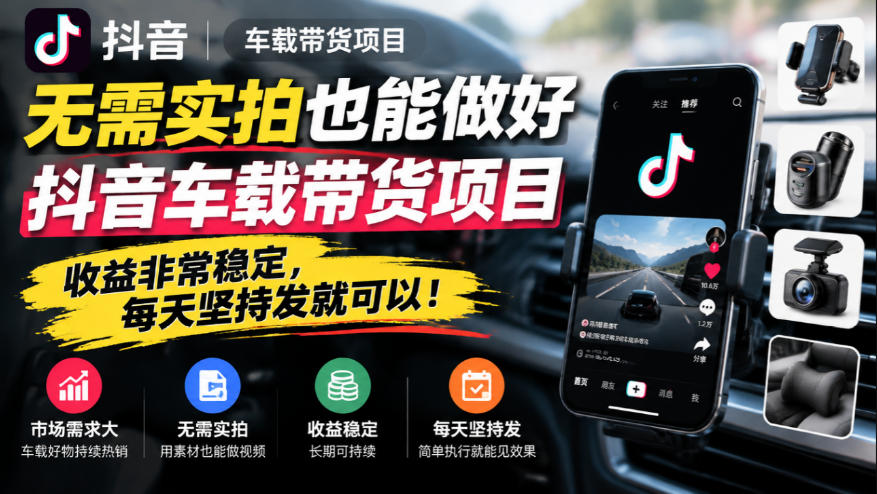 无需实拍也能做好抖音车载带货项目，收益非常稳定，每天坚持发就可以！-云创网