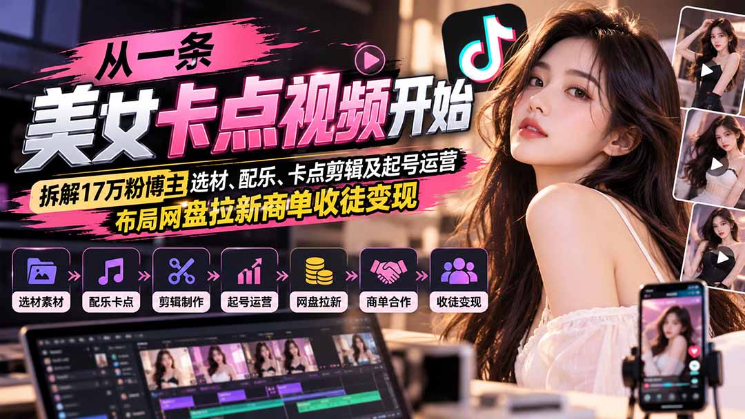 从一条美女卡点视频开始：拆解17万粉博主选材、配乐、卡点剪辑及起号运营，布局网盘拉新商单收徒变现-云创网