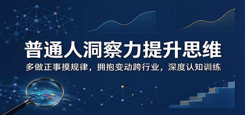 普通人洞察力提升思维：多做正事摸规律，拥抱变动跨行业，深度认知训练-云创网