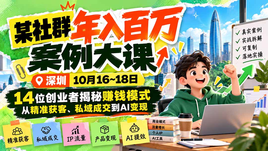 某社群年入百万案例大课-深圳10月16~18日：14位创业者揭秘赚钱模式，从精准获客、私域成交到AI变现-云创网